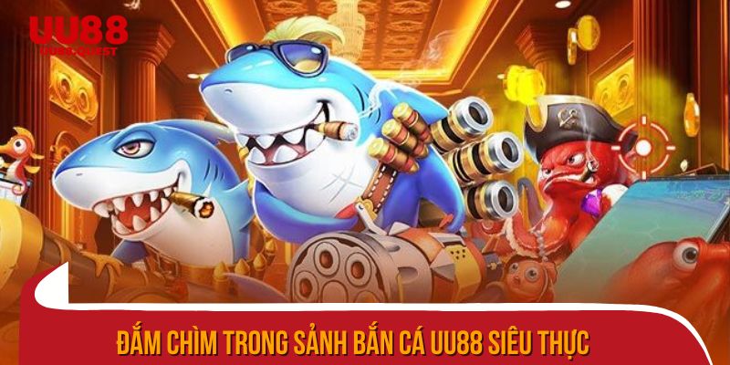 Đắm chìm trong sảnh bắn cá uu88 siêu thực