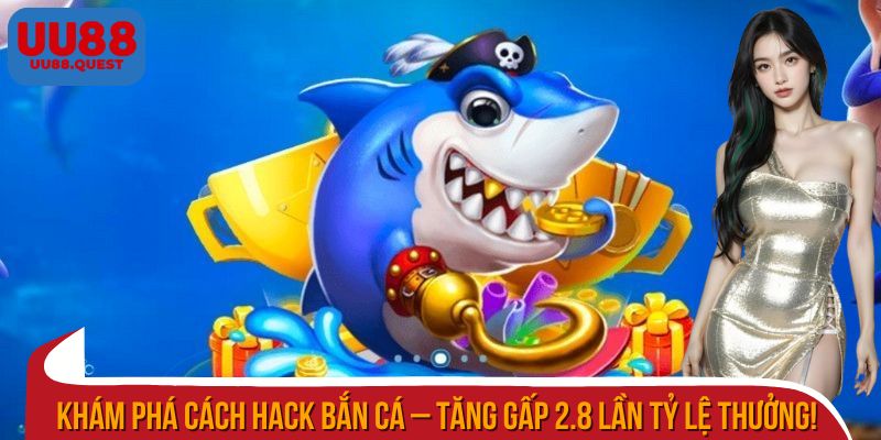 Khám phá cách hack bắn cá – Tăng gấp 2.8 lần tỷ lệ thưởng!