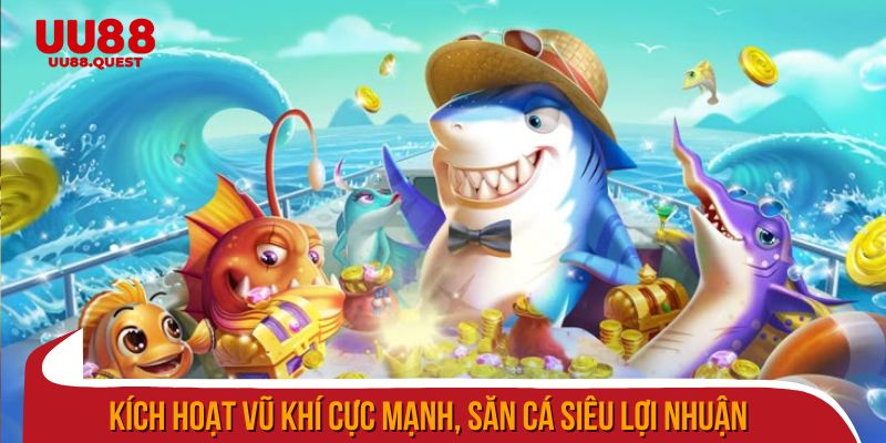 Kích hoạt vũ khí cực mạnh, săn cá siêu lợi nhuận