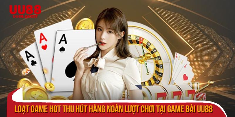 Loạt game hot thu hút hàng ngàn lượt chơi tại game bài uu88