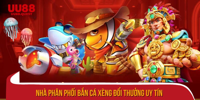 Nhà phân phối bắn cá xèng đổi thưởng uy tín