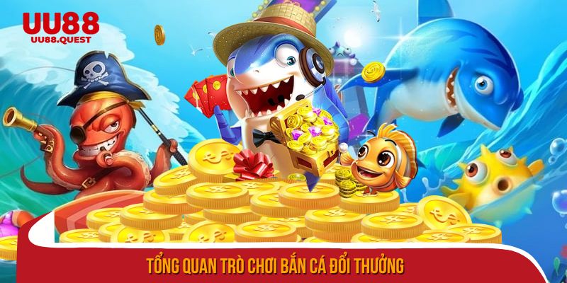 Tổng quan trò chơi bắn cá đổi thưởng