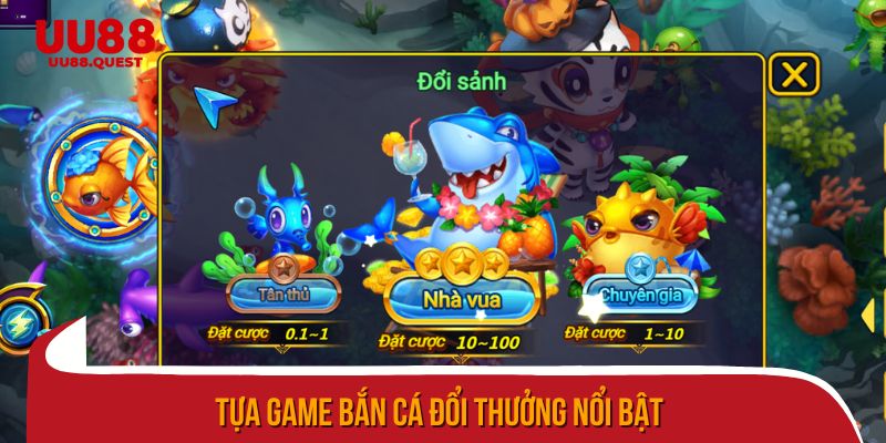 Tựa game bắn cá đổi thưởng nổi bật